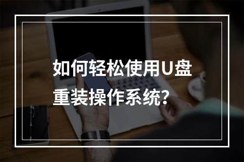 如何轻松使用U盘重装操作系统?