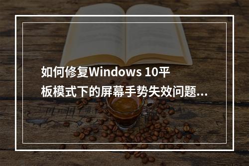 如何修复Windows 10平板模式下的屏幕手势失效问题?