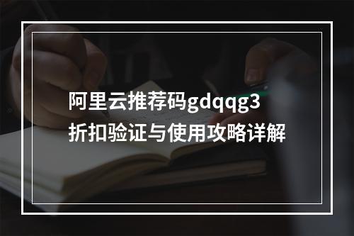 阿里云推荐码gdqqg3折扣验证与使用攻略详解