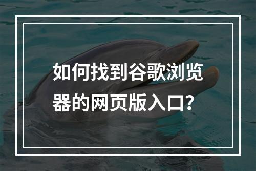如何找到谷歌浏览器的网页版入口?