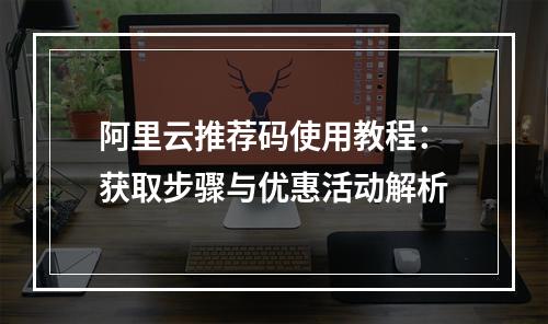 阿里云推荐码使用教程：获取步骤与优惠活动解析