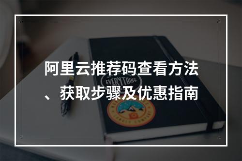 阿里云推荐码查看方法、获取步骤及优惠指南