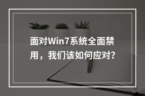 面对Win7系统全面禁用,我们该如何应对?