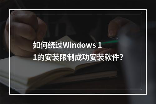 如何绕过Windows 11的安装限制成功安装软件?