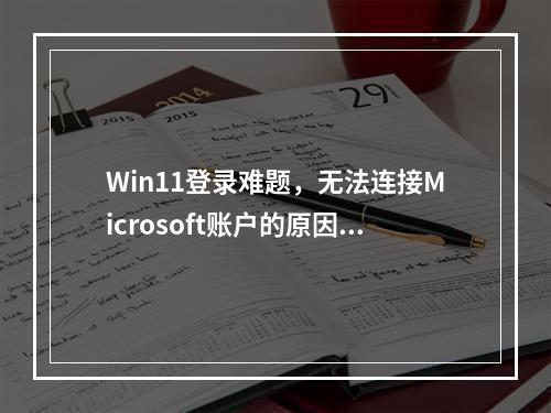 Win11登录难题,无法连接Microsoft账户的原因何在?