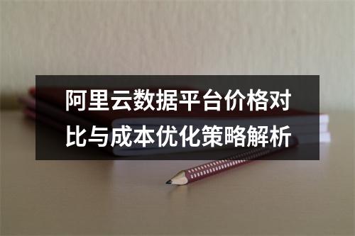 阿里云数据平台价格对比与成本优化策略解析