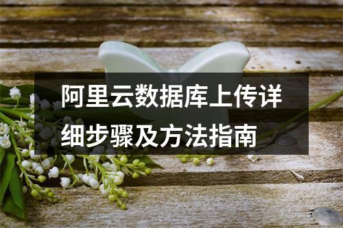 阿里云数据库上传详细步骤及方法指南