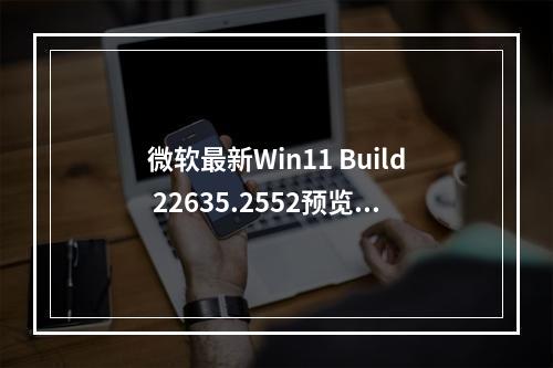 微软最新Win11 Build 22635.2552预览版中有哪些设置应用的新特性?