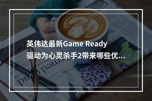 英伟达最新Game Ready驱动为心灵杀手2带来哪些优化?