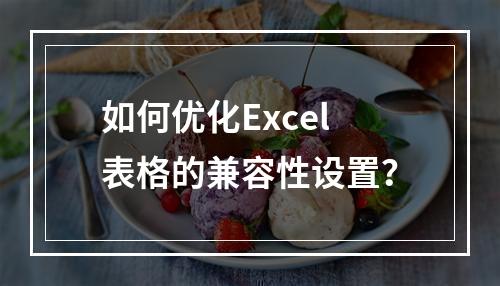 如何优化Excel表格的兼容性设置?