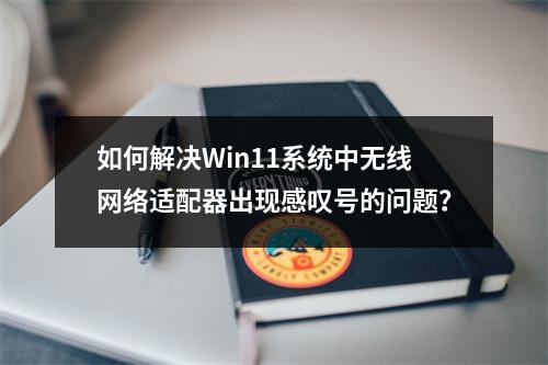 如何解决Win11系统中无线网络适配器出现感叹号的问题?