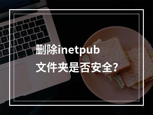 删除inetpub文件夹是否安全?