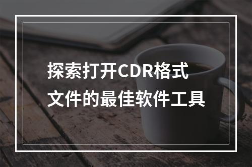 探索打开CDR格式文件的最佳软件工具