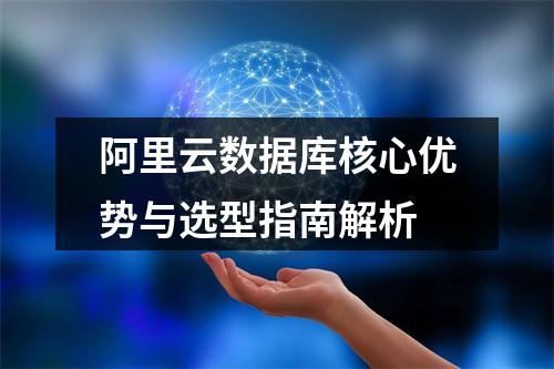 阿里云数据库核心优势与选型指南解析