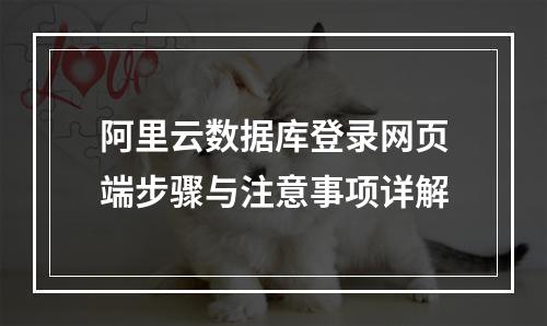 阿里云数据库登录网页端步骤与注意事项详解