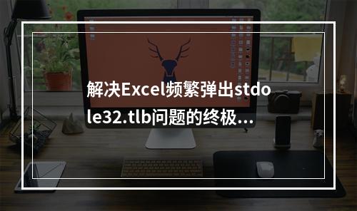 解决Excel频繁弹出stdole32.tlb问题的终极指南,原因与修复方法是什么?
