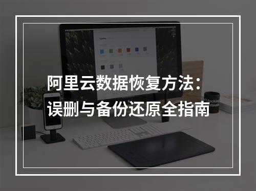 阿里云数据恢复方法：误删与备份还原全指南