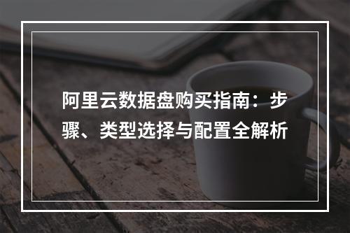 阿里云数据盘购买指南：步骤、类型选择与配置全解析