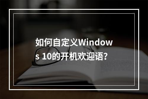如何自定义Windows 10的开机欢迎语?