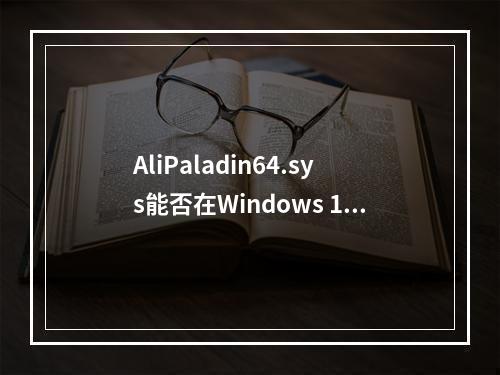 AliPaladin64.sys能否在Windows 11系统中被安全卸载?