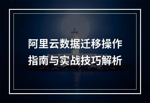 阿里云数据迁移操作指南与实战技巧解析