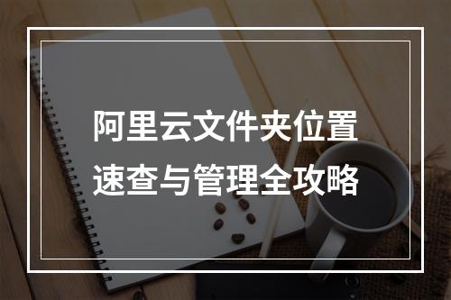 阿里云文件夹位置速查与管理全攻略