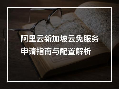 阿里云新加坡云免服务申请指南与配置解析