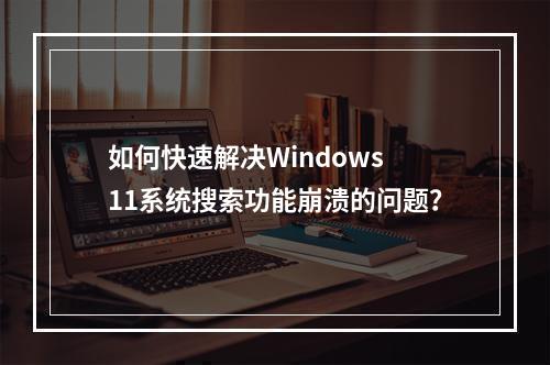 如何快速解决Windows 11系统搜索功能崩溃的问题?