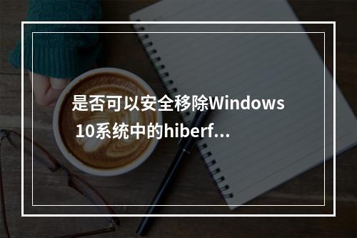 是否可以安全移除Windows 10系统中的hiberfil.sys文件?