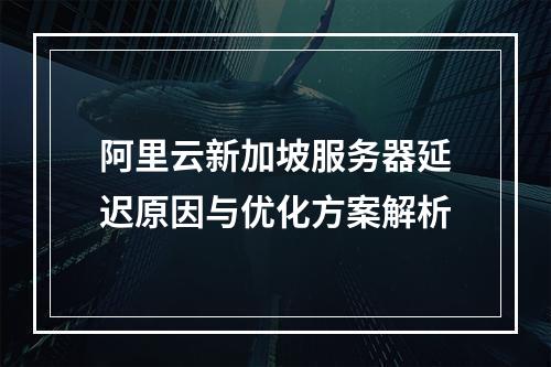 阿里云新加坡服务器延迟原因与优化方案解析