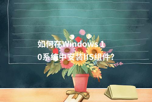 如何在Windows 10系统中安装IIS组件?