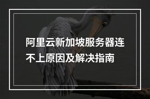 阿里云新加坡服务器连不上原因及解决指南