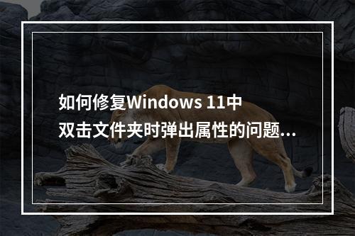 如何修复Windows 11中双击文件夹时弹出属性的问题?