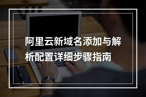 阿里云新域名添加与解析配置详细步骤指南