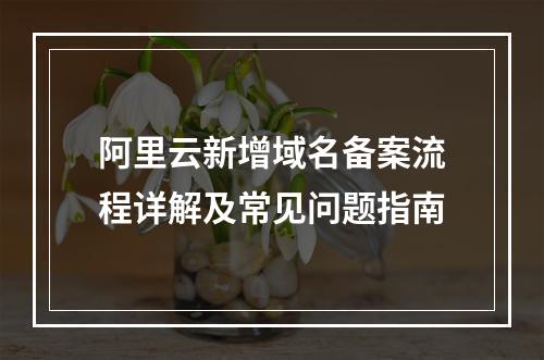 阿里云新增域名备案流程详解及常见问题指南