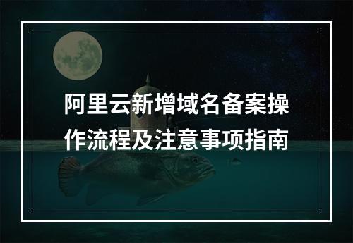 阿里云新增域名备案操作流程及注意事项指南