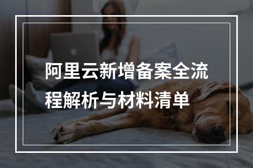 阿里云新增备案全流程解析与材料清单
