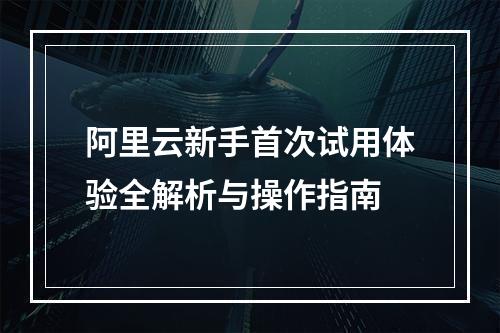 阿里云新手首次试用体验全解析与操作指南