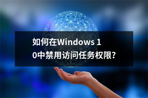 如何在Windows 10中禁用访问任务权限?