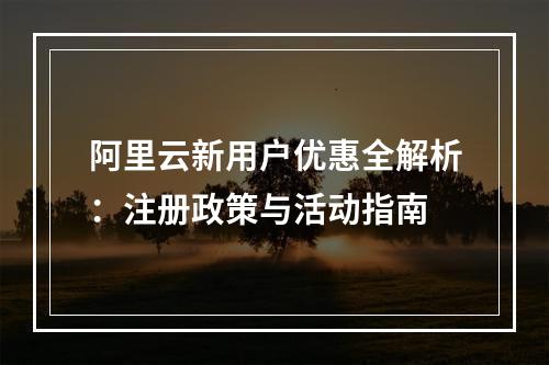 阿里云新用户优惠全解析：注册政策与活动指南