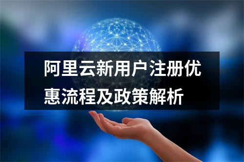 阿里云新用户注册优惠流程及政策解析