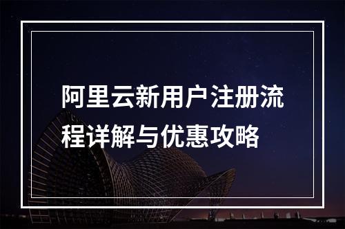 阿里云新用户注册流程详解与优惠攻略