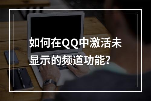 如何在QQ中激活未显示的频道功能?