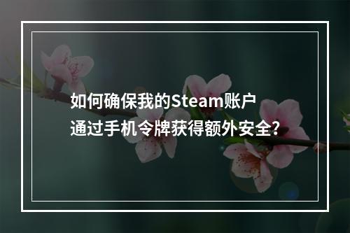 如何确保我的Steam账户通过手机令牌获得额外安全?