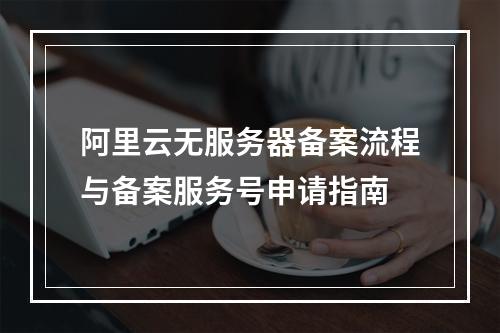 阿里云无服务器备案流程与备案服务号申请指南