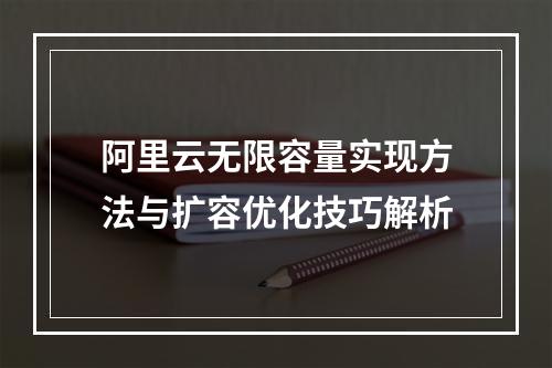 阿里云无限容量实现方法与扩容优化技巧解析