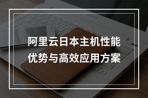 阿里云日本主机性能优势与高效应用方案
