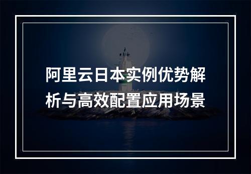 阿里云日本实例优势解析与高效配置应用场景