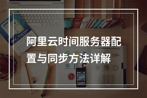 阿里云时间服务器配置与同步方法详解