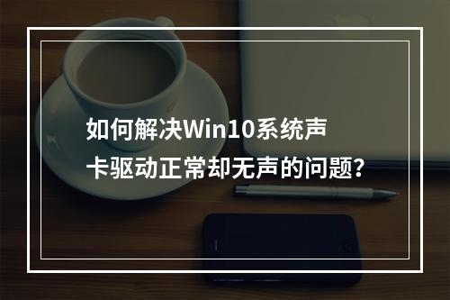 如何解决Win10系统声卡驱动正常却无声的问题?